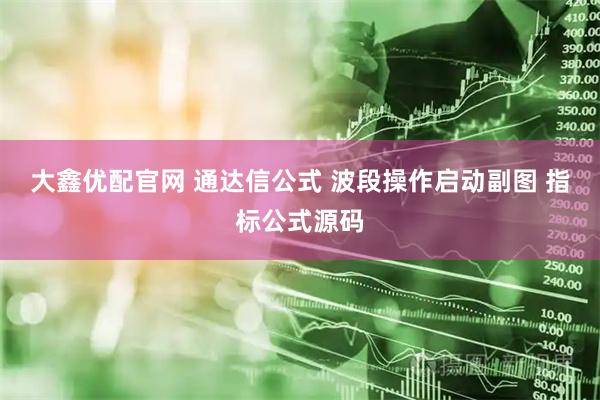 大鑫优配官网 通达信公式 波段操作启动副图 指标公式源码