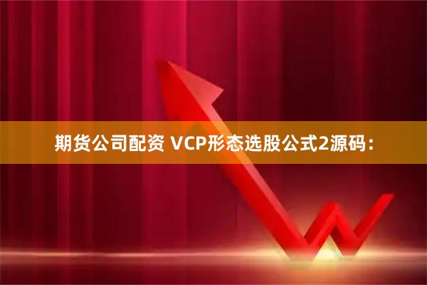 期货公司配资 VCP形态选股公式2源码：