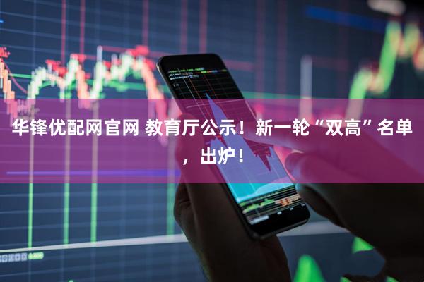 华锋优配网官网 教育厅公示！新一轮“双高”名单，出炉！