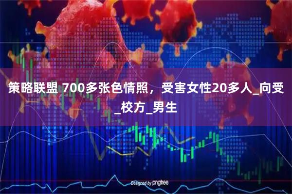 策略联盟 700多张色情照，受害女性20多人_向受_校方_男生