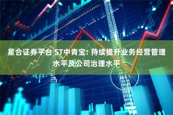 星合证券平台 ST中青宝: 持续提升业务经营管理水平及公司治理水平
