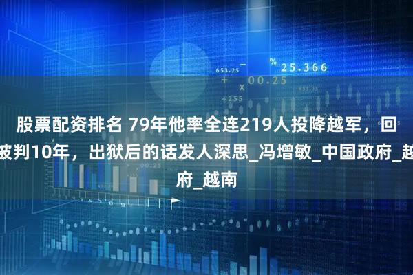 股票配资排名 79年他率全连219人投降越军，回国被判10年，出狱后的话发人深思_冯增敏_中国政府_越南