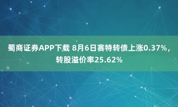 蜀商证券APP下载 8月6日赛特转债上涨0.37%,转股溢价率25.62%