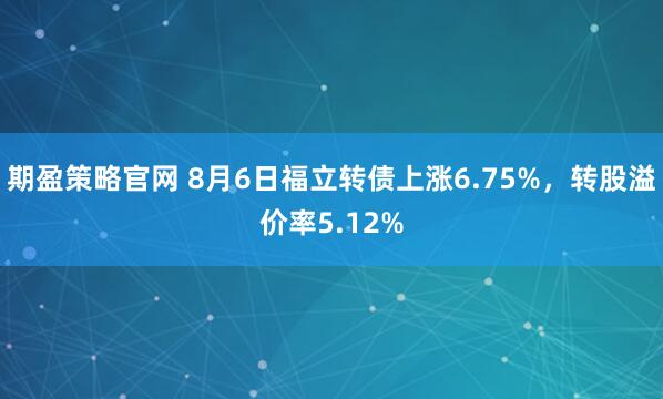 期盈策略官网 8月6日福立转债上涨6.75%，转股溢价率5.12%