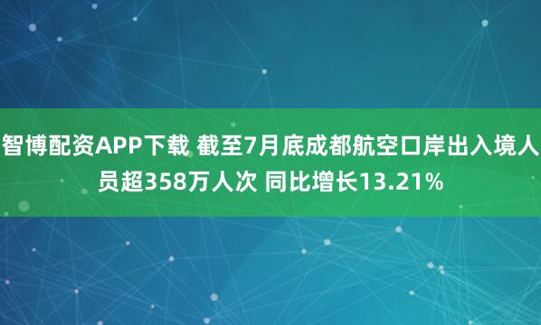 智博配资APP下载 截至7月底成都航空口岸出入境人员超358万人次 同比增长13.21%