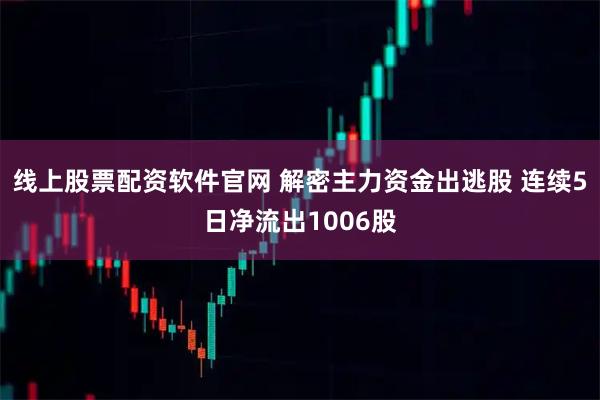 线上股票配资软件官网 解密主力资金出逃股 连续5日净流出1006股