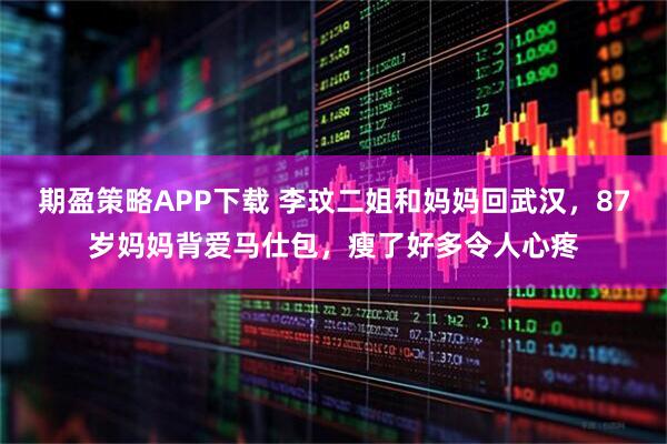 期盈策略APP下载 李玟二姐和妈妈回武汉,87岁妈妈背爱马仕包,瘦了好多令人心疼