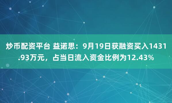 炒币配资平台 益诺思:9月19日获融资买入1431.93万元,占当日流入资金比例为12.43%
