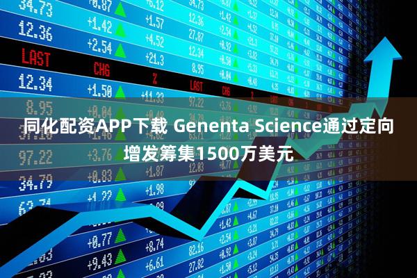 同化配资APP下载 Genenta Science通过定向增发筹集1500万美元