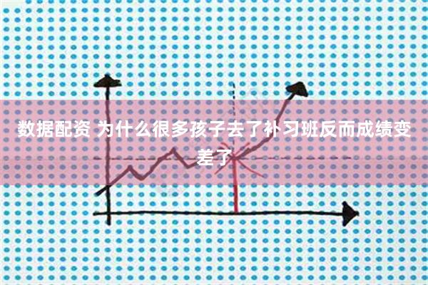 数据配资 为什么很多孩子去了补习班反而成绩变差了