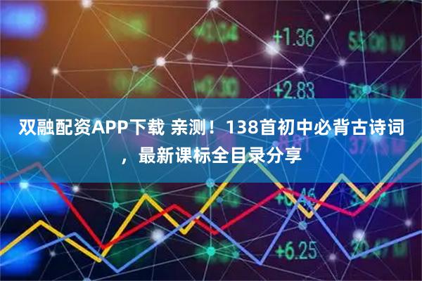 双融配资APP下载 亲测！138首初中必背古诗词，最新课标全目录分享