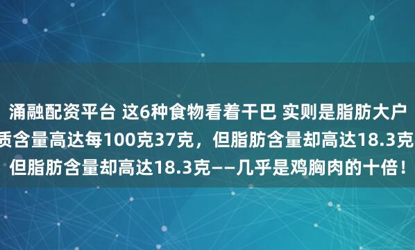 涌融配资平台 这6种食物看着干巴 实则是脂肪大户而加工鸡肉片虽然蛋白质含量高达每100克37克，但脂肪含量却高达18.3克——几乎是鸡胸肉的十倍！