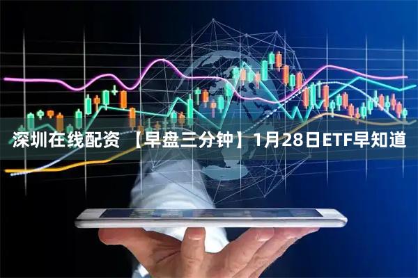 深圳在线配资 【早盘三分钟】1月28日ETF早知道