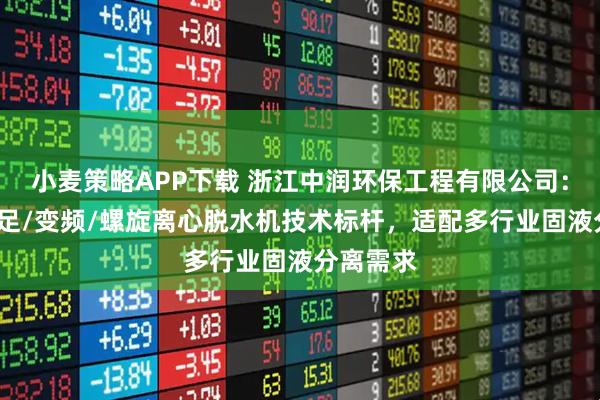 小麦策略APP下载 浙江中润环保工程有限公司：平板/三足/变频/螺旋离心脱水机技术标杆，适配多行业固液分离需求
