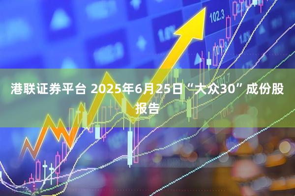 港联证券平台 2025年6月25日“大众30”成份股报告