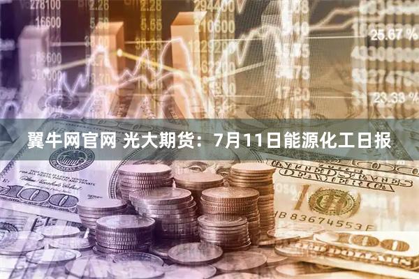 翼牛网官网 光大期货：7月11日能源化工日报
