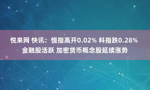悦来网 快讯:恒指高开0.02% 科指跌0.28% 金融股活跃 加密货币概念股延续涨势