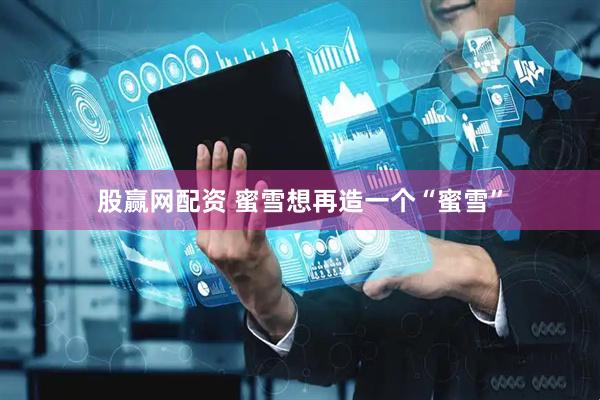 股赢网配资 蜜雪想再造一个“蜜雪”
