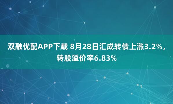 双融优配APP下载 8月28日汇成转债上涨3.2%，转股溢价率6.83%