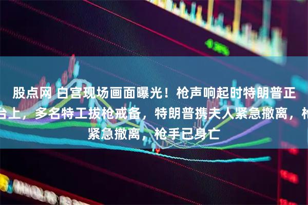 股点网 白宫现场画面曝光！枪声响起时特朗普正坐在主席台上，多名特工拔枪戒备，特朗普携夫人紧急撤离，枪手已身亡